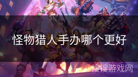 怪物猎人手办哪个更好