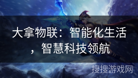 大拿物联：智能化生活，智慧科技领航