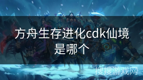 方舟生存进化cdk仙境是哪个