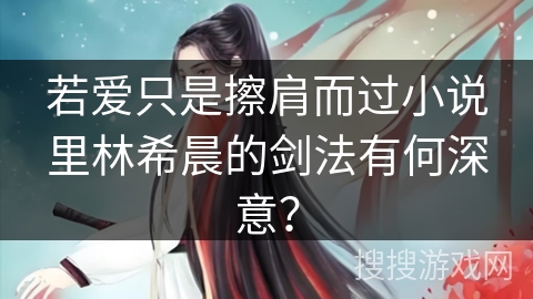 若爱只是擦肩而过小说里林希晨的剑法有何深意？