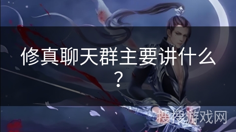 修真聊天群主要讲什么? 修真聊天群主要讲什么?