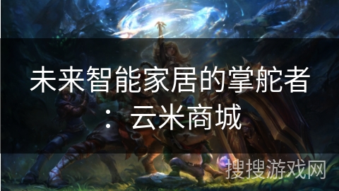 未来智能家居的掌舵者：云米商城