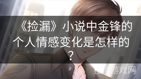 《捡漏》小说中金锋的个人情感变化是怎样的？