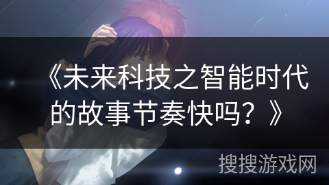 《未来科技之智能时代的故事节奏快吗？》
