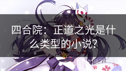 四合院:正道之光是什么类型的小说? 四合院:正道之光是什么类型的小说?