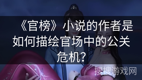 《官榜》小说的作者是如何描绘官场中的公关危机？