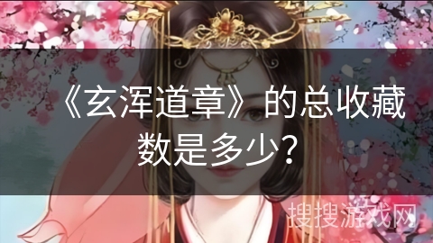 《玄浑道章》的总收藏数是多少? 《玄浑道章》的总收藏数是多少?