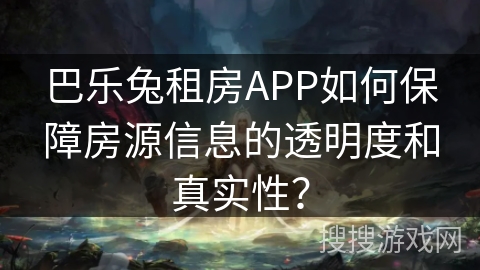 巴乐兔租房APP如何保障房源信息的透明度和真实性？