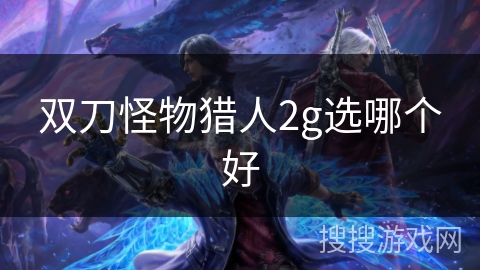 双刀怪物猎人2g选哪个好 双刀怪物猎人2g选哪个好