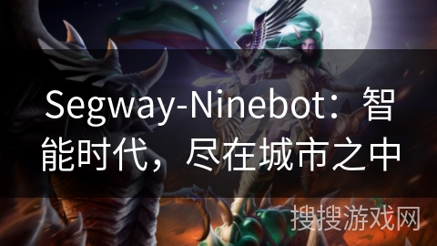 Segway-Ninebot:智能时代,尽在城市之中 Segway-Ninebot:智能时代,尽在城市之中