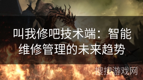 叫我修吧技术端：智能维修管理的未来趋势