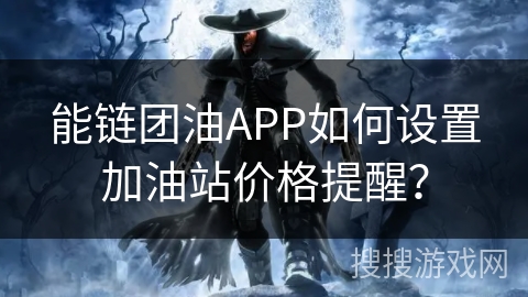 能链团油APP如何设置加油站价格提醒? 能链团油APP如何设置加油站价格提醒?