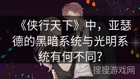 《侠行天下》中,亚瑟德的黑暗系统与光明系统有何不同? 《侠行天下》中,亚瑟德的黑暗系统与光明系统有何不同?