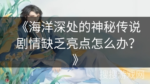 《海洋深处的神秘传说剧情缺乏亮点怎么办？》