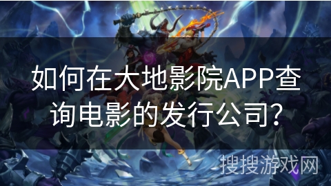 如何在大地影院APP查询电影的发行公司? 如何在大地影院APP查询电影的发行公司?