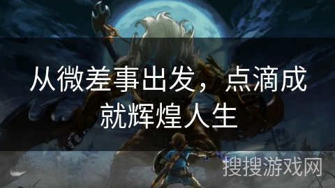 从微差事出发,点滴成就辉煌人生 从微差事出发,点滴成就辉煌人生