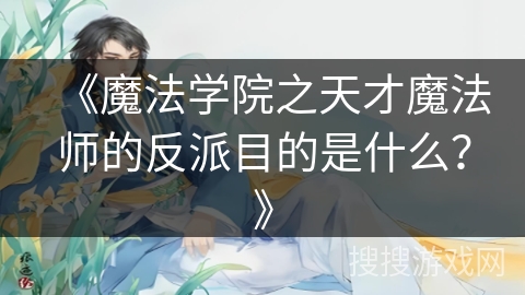 《魔法学院之天才魔法师的反派目的是什么？》