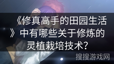 《修真高手的田园生活》中有哪些关于修炼的灵植栽培技术？