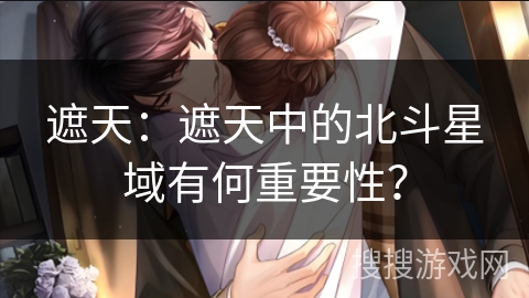 遮天:遮天中的北斗星域有何重要性? 遮天:遮天中的北斗星域有何重要性?