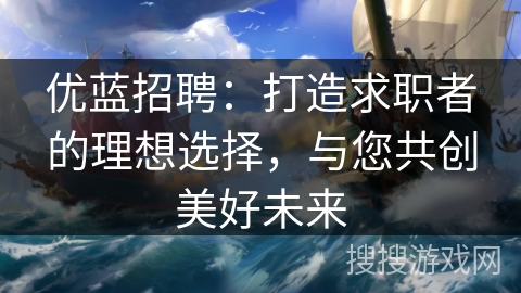 优蓝招聘：打造求职者的理想选择，与您共创美好未来
