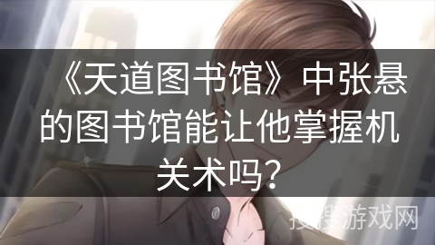 《天道图书馆》中张悬的图书馆能让他掌握机关术吗? 《天道图书馆》中张悬的图书馆能让他掌握机关术吗?