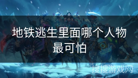 地铁逃生里面哪个人物最可怕