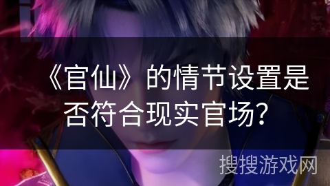 《官仙》的情节设置是否符合现实官场？