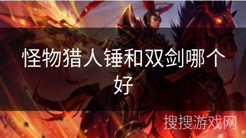 怪物猎人锤和双剑哪个好 怪物猎人锤和双剑哪个好