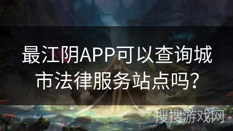 最江阴APP可以查询城市法律服务站点吗？