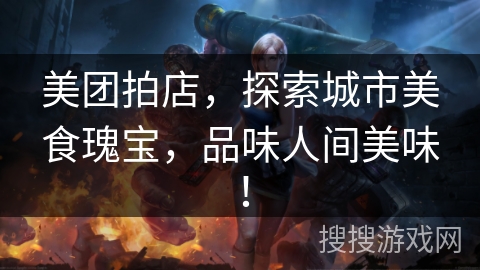 美团拍店，探索城市美食瑰宝，品味人间美味！