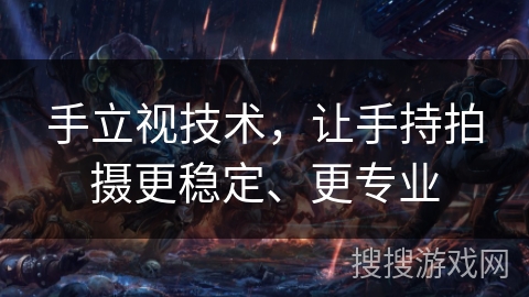 手立视技术，让手持拍摄更稳定、更专业