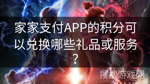 家家支付APP的积分可以兑换哪些礼品或服务？