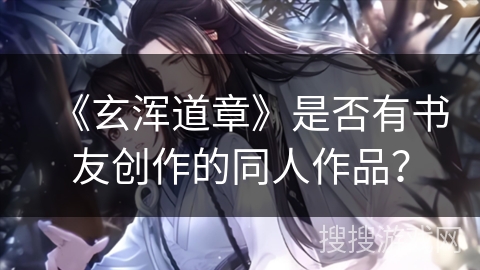 《玄浑道章》是否有书友创作的同人作品? 《玄浑道章》是否有书友创作的同人作品?