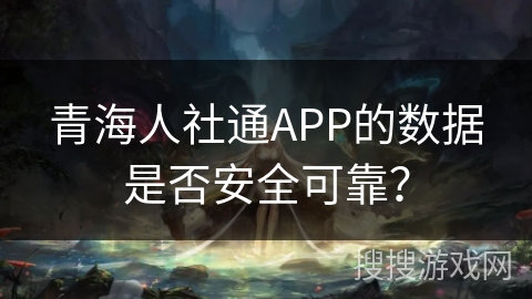 青海人社通APP的数据是否安全可靠? 青海人社通APP的数据是否安全可靠?