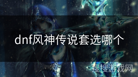 dnf风神传说套选哪个 dnf风神传说套选哪个