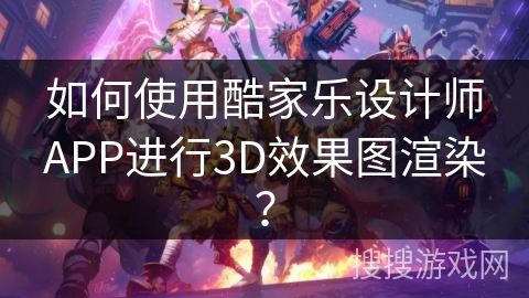 如何使用酷家乐设计师APP进行3D效果图渲染？