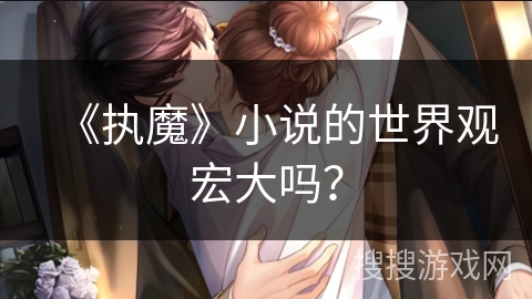 《执魔》小说的世界观宏大吗？