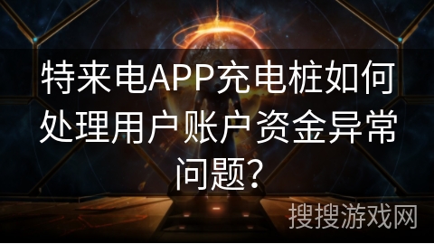 特来电APP充电桩如何处理用户账户资金异常问题? 特来电APP充电桩如何处理用户账户资金异常问题?