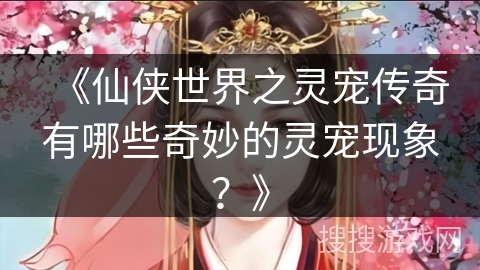 《仙侠世界之灵宠传奇有哪些奇妙的灵宠现象？》