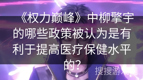《权力巅峰》中柳擎宇的哪些政策被认为是有利于提高医疗保健水平的？
