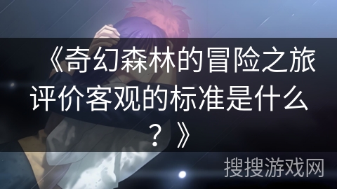 《奇幻森林的冒险之旅评价客观的标准是什么？》
