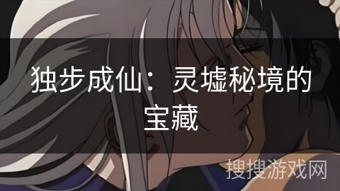 独步成仙：灵墟秘境的宝藏