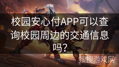 校园安心付APP可以查询校园周边的交通信息吗？