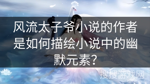 风流太子爷小说的作者是如何描绘小说中的幽默元素？