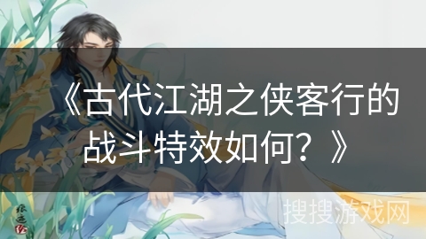 《古代江湖之侠客行的战斗特效如何？》