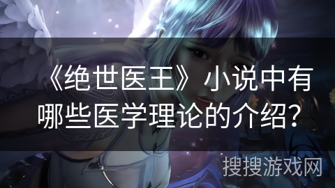 《绝世医王》小说中有哪些医学理论的介绍？