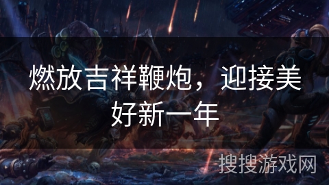 燃放吉祥鞭炮，迎接美好新一年