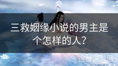 三救姻缘小说的男主是个怎样的人？