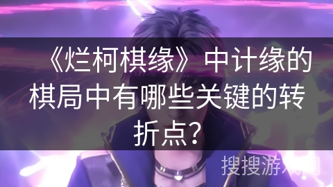 《烂柯棋缘》中计缘的棋局中有哪些关键的转折点？