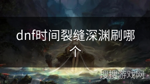 dnf时间裂缝深渊刷哪个